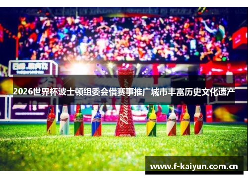 2026世界杯波士顿组委会借赛事推广城市丰富历史文化遗产 2026世界杯波士顿组委会借赛事推广城市丰富历史文化遗产