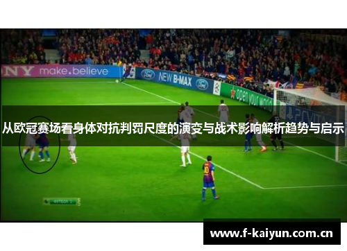 从欧冠赛场看身体对抗判罚尺度的演变与战术影响解析趋势与启示 从欧冠赛场看身体对抗判罚尺度的演变与战术影响解析趋势与启示