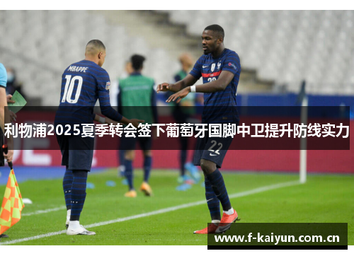 利物浦2025夏季转会签下葡萄牙国脚中卫提升防线实力 利物浦2025夏季转会签下葡萄牙国脚中卫提升防线实力