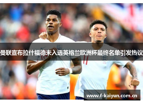 曼联宣布拉什福德未入选英格兰欧洲杯最终名单引发热议 曼联宣布拉什福德未入选英格兰欧洲杯最终名单引发热议