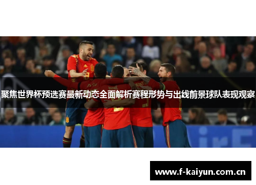 聚焦世界杯预选赛最新动态全面解析赛程形势与出线前景球队表现观察 聚焦世界杯预选赛最新动态全面解析赛程形势与出线前景球队表现观察
