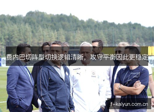 费内巴切阵型切换逻辑清晰，攻守平衡因此更稳定