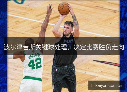 波尔津吉斯关键球处理，决定比赛胜负走向