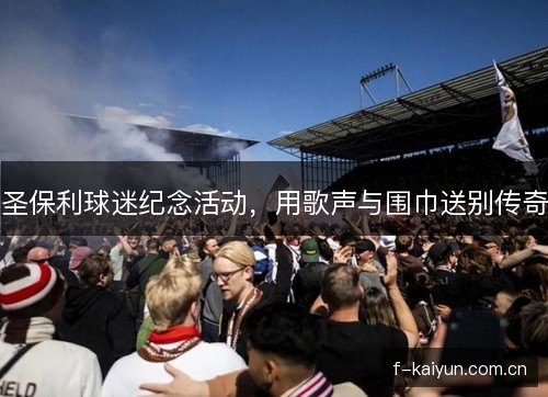 圣保利球迷纪念活动，用歌声与围巾送别传奇