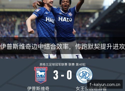 伊普斯维奇边中结合效率,传跑默契提升进攻 伊普斯维奇边中结合效率,传跑默契提升进攻
